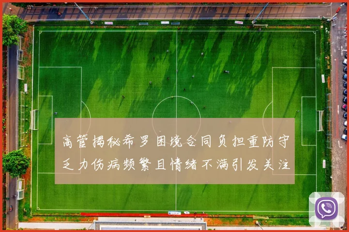 高管揭秘希罗困境合同负担重防守乏力伤病频繁且情绪不满引发关注