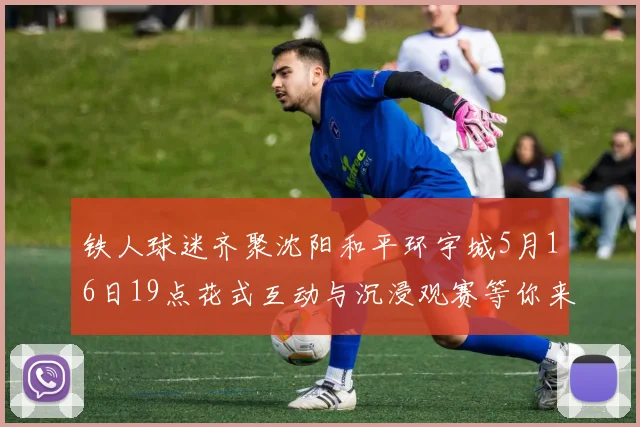 铁人球迷齐聚沈阳和平环宇城5月16日19点花式互动与沉浸观赛等你来参与