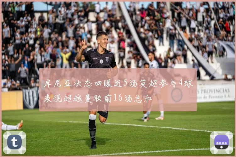 库尼亚状态回暖近5场英超参与4球表现超越曼联前16场总和