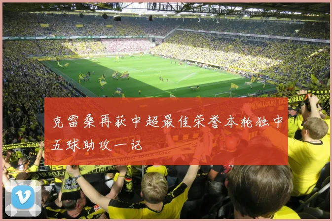 克雷桑再获中超最佳荣誉本轮独中五球助攻一记