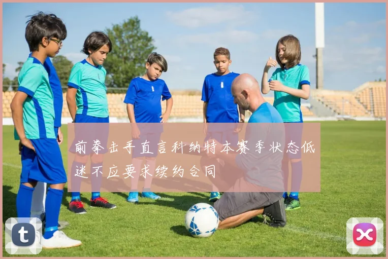 前拳击手直言科纳特本赛季状态低迷不应要求续约合同