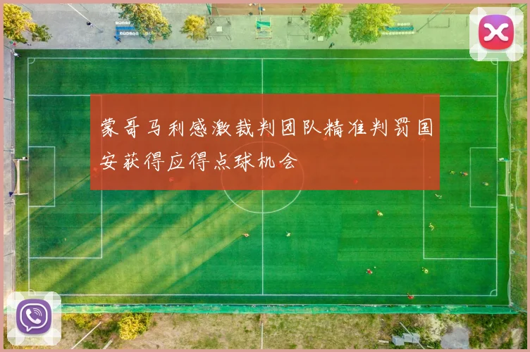 蒙哥马利感激裁判团队精准判罚国安获得应得点球机会